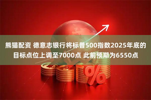 熊猫配资 德意志银行将标普500指数2025年底的目标点位上调至7000点 此前预期为6550点