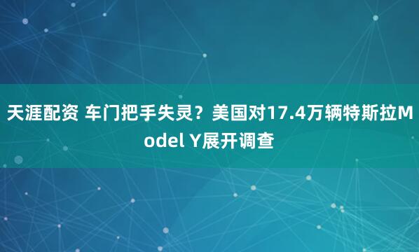 天涯配资 车门把手失灵?美国对17.4万辆特斯拉Model Y展开调查