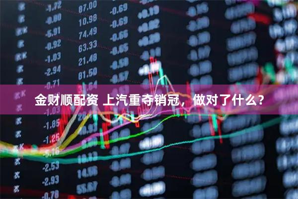 金财顺配资 上汽重夺销冠，做对了什么？