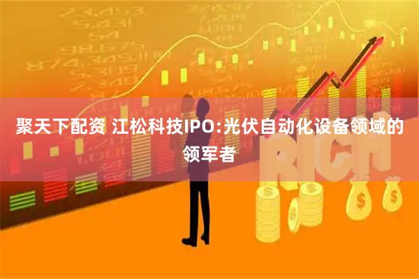 聚天下配资 江松科技IPO:光伏自动化设备领域的领军者