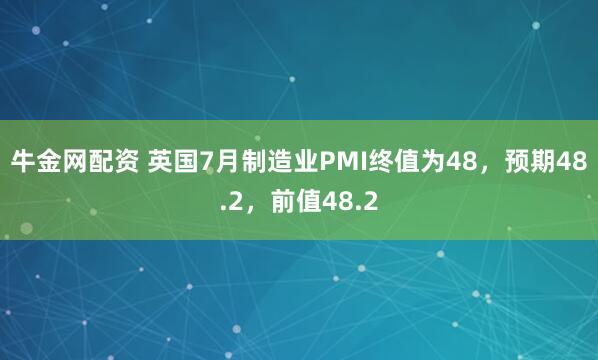 牛金网配资 英国7月制造业PMI终值为48，预期48.2，前值48.2
