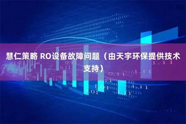 慧仁策略 RO设备故障问题（由天宇环保提供技术支持）